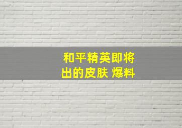 和平精英即将出的皮肤 爆料